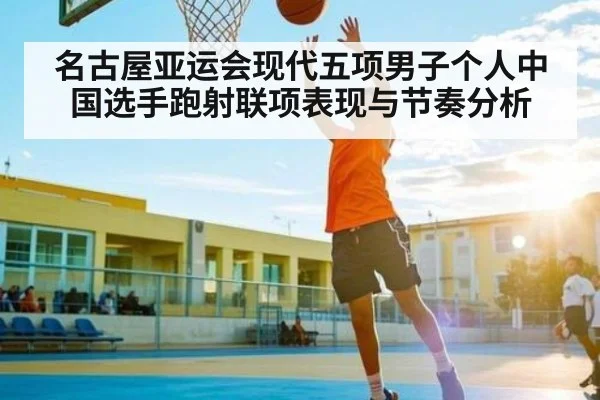 名古屋亚运会现代五项男子个人中国选手跑射联项表现与节奏分析