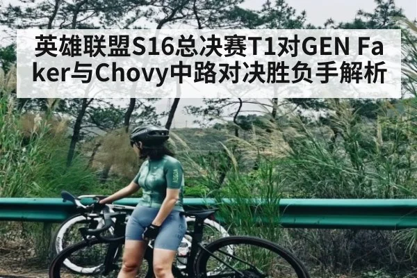 英雄联盟S16总决赛T1对GEN Faker与Chovy中路对决胜负手解析