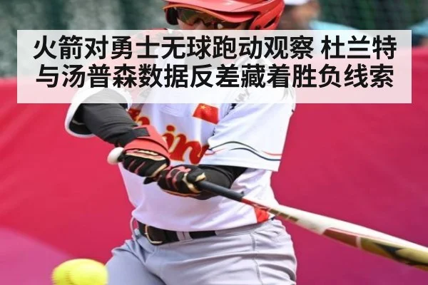 火箭对勇士无球跑动观察 杜兰特与汤普森数据反差藏着胜负线索